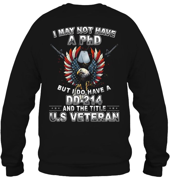 I May Not Have A Phd But Do Dd-214 And The Title US Veteran Shirt I May Not Have A Phd But Do Dd-214 And The Title US Veteran Shirt
